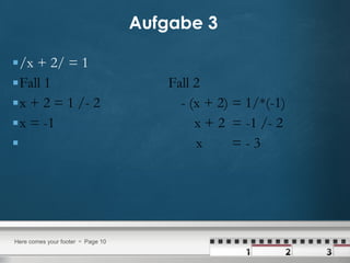 Aufgabe 3   /x + 2/ = 1 Fall 1  Fall 2 x + 2 = 1 /- 2  - (x + 2) = 1/*(-1) x = -1  x + 2  = -1 /- 2 x  = - 3 