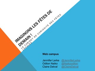 Web campus

Jennifer Lerke @JenniferLerke
Odilon Naiko @Naikoodilon
Claire Delval  @ClaireDelval
 