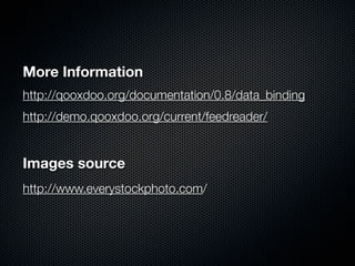 More Information
http://qooxdoo.org/documentation/0.8/data_binding
http://demo.qooxdoo.org/current/feedreader/


Images source
http://www.everystockphoto.com/
 