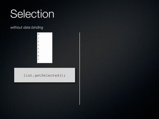 Selection
without data binding




       list.getSelected();
 