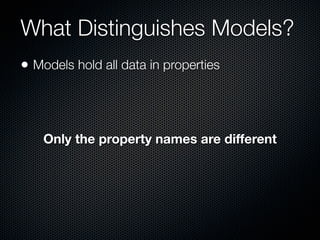 What Distinguishes Models?
• Models hold all data in properties



    Only the property names are different
 