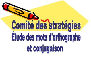 Comité des stratégies Étude des mots d'orthographe et conjugaison 