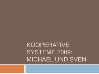 Kooperative Systeme 2009: Michael und Sven 