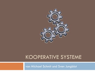 KOOPERATIVE SYSTEME
von Michael Schmit und Sven Jungblut
 