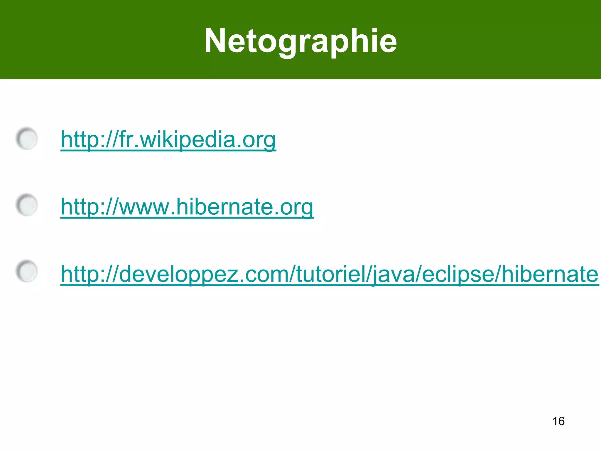 16Netographiehttp://fr.wikipedia.orghttp://www.hibernate.orghttp://developpez.com/tutoriel/java/eclipse/hibernate