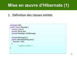 11Mise en œuvre d’Hibernate (1)Définition des classes entitéspackage hello;public class Message {private Long id;private String text;private Message nextMessage;private Message() {}public Message(String text) {      this.text = text;   }/* getters, setters */}