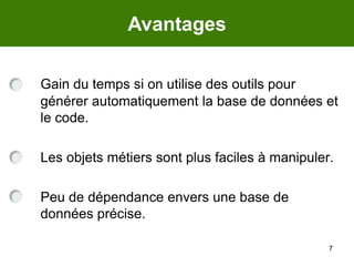 7AvantagesGain du temps si on utilise des outils pour générer automatiquement la base de données et le code.	Les objets métiers sont plus faciles à manipuler.	Peu de dépendance envers une base de données précise. 