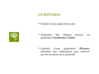 La techniqueCréation d’une plate-forme webIntégration des réseaux sociaux via application Facebooket TwitterCréation d’une application iPhoneet utilisation des notifications pour prévenir qu’une annonce est à proximité