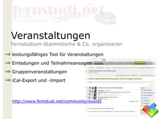 leistungsfähiges Tool für Veranstaltungen
Einladungen und Teilnahmeansagen
Gruppenveranstaltungen
iCal-Export und -Import
Veranstaltungen
Fernstudium-Stammtische & Co. organisieren
http://www.fernstudi.net/community/events
 