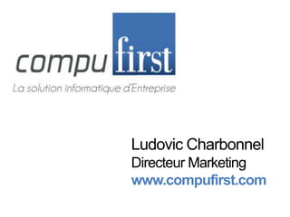 Ludovic Charbonnel Directeur Marketing www.compufirst.com 