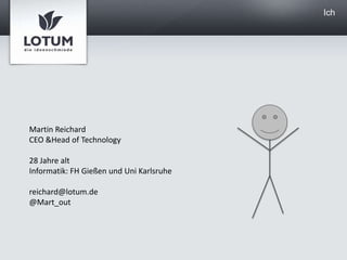 IchMartin ReichardCEO & Head of Technology28 Jahre altInformatik: FH Gießen und Uni Karlsruhereichard@lotum.de@Mart_out