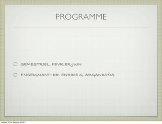 PROGRAMME




                     SEMESTRIEL. SEPTEMBRE-DÉCEMBRE

                     ENSEIGNANT: DR. ENRIKE G. ARGANDOÑA.




martes 20 de septiembre de 2011
 