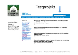 Testprojekt	
  


600	
  Produkte	
  
570	
  Tags	
  
DomainPop:	
  27	
  
Spammy	
  Links!	
  




                       SEO	
  CAMPIXX	
  2011	
  –	
  13.3.2011	
  	
  -­‐	
  Alexander	
  Ostermeyr,	
  Stefan	
  Preusler	
  
 