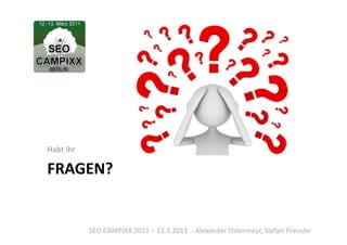 Habt	
  ihr	
  

FRAGEN?	
  


                  SEO	
  CAMPIXX	
  2011	
  –	
  13.3.2011	
  	
  -­‐	
  Alexander	
  Ostermeyr,	
  Stefan	
  Preusler	
  
 