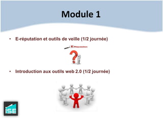 Module 1E-réputation et outils de veille (1/2 journée)Introduction aux outils web 2.0 (1/2 journée)
