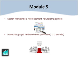 Module 5Search Marketing: le référencement  naturel (1/2 journée)Adwoordsgoogle (référencement publicitaire) (1/2 journée)