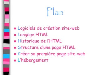 Plan
   Logiciels de création site-web
   Langage HTML
   Historique de l’HTML
   Structure d’une page HTML
   Créer sa première page site-web
   L’hébergement
 