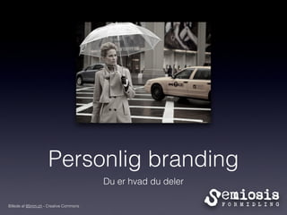 Personlig branding
                                        Du er hvad du deler

Billede af 85mm.ch - Creative Commons
 