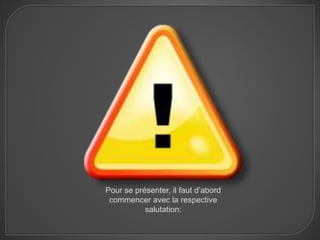 Pour se présenter, il faut d’abord
 commencer avec la respective
           salutation:
 