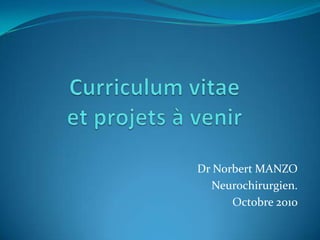 Dr Norbert MANZO
  Neurochirurgien.
      Octobre 2010
 