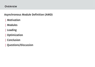 Overview

Asynchronous Module Definition (AMD)
| Motivation
| Modules
| Loading
| Optimization
| Conclusion
| Questions/Discussion
 