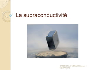 La supraconductivité




                 GADBOIS Maël / MÉNARD Clément —
                 EI2 2011-2012
 