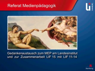 Referat Medienpädagogik




Gedankenaustausch zum MEP am Landesinstitut
und zur Zusammenarbeit LIF 15 mit LIF 11-14
 