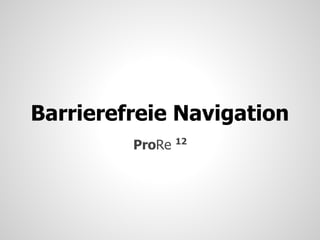 Barrierefreie Navigation
                 12
         ProRe
 