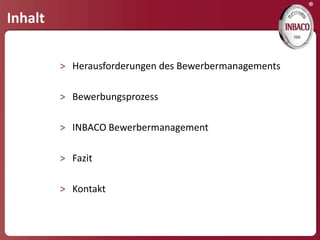 ®
Inhalt

         > Herausforderungen des Bewerbermanagements

         > Bewerbungsprozess

         > INBACO Bewerbermanagement

         > Fazit

         > Kontakt
 
