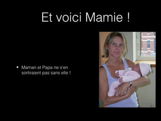 Et voici Mamie !


• Maman et Papa ne s'en
  sortiraient pas sans elle !
 