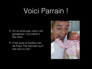 Voici Parrain !

• On ne dirait pas, mais il est
  gendarme ! J'ai intérêt à
  filer droit.

• C'est aussi le meilleur ami
  de Papa. Pas étonnant qu'il
  soit venu si vite !
 