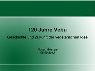 120 Jahre Vebu
Geschichte und Zukunft der vegetarischen Idee


                Florian Gössele
                  05.09.2012
 