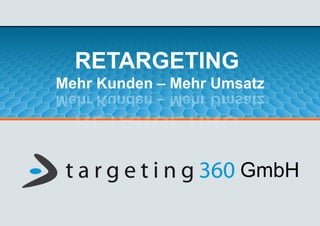 RETARGETING
Mehr Kunden – Mehr Umsatz




                      GmbH
 