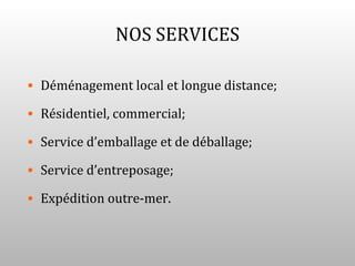 NOS SERVICES

• Déménagement local et longue distance;

• Résidentiel, commercial;

• Service d’emballage et de déballage;

• Service d’entreposage;

• Expédition outre-mer.
 