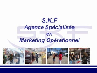 S.K.F
 Agence Spécialisée
          en
Marketing Opérationnel
 