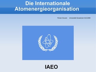 Die Internationale Atomenergieorganisation  ,[object Object],IAEO 