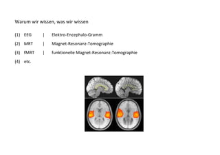 Warum wir wissen, was wir wissen

(1) EEG     |   Elektro-Encephalo-Gramm
(2) MRT     |   Magnet-Resonanz-Tomographie
(3) fMRT    |   funktionelle Magnet-Resonanz-Tomographie
(4) etc.
 