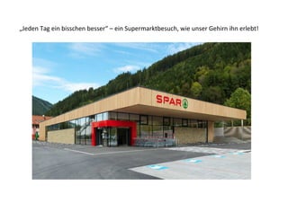 „Jeden Tag ein bisschen besser“ – ein Supermarktbesuch, wie unser Gehirn ihn erlebt!
 