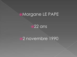  Morgane     LE PAPE

       22   ans

2   novembre 1990
 