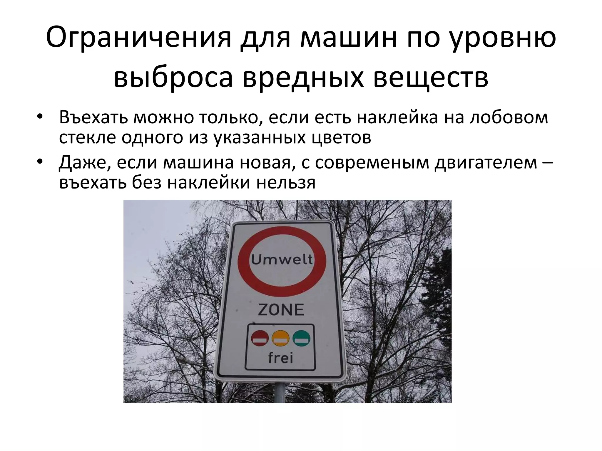 Ограничения для машин по уровню
    выброса вредных веществ
• Въехать можно только, если есть наклейка на лобовом
  стекле одного из указанных цветов
• Даже, если машина новая, с современым двигателем –
  въехать без наклейки нельзя
 
