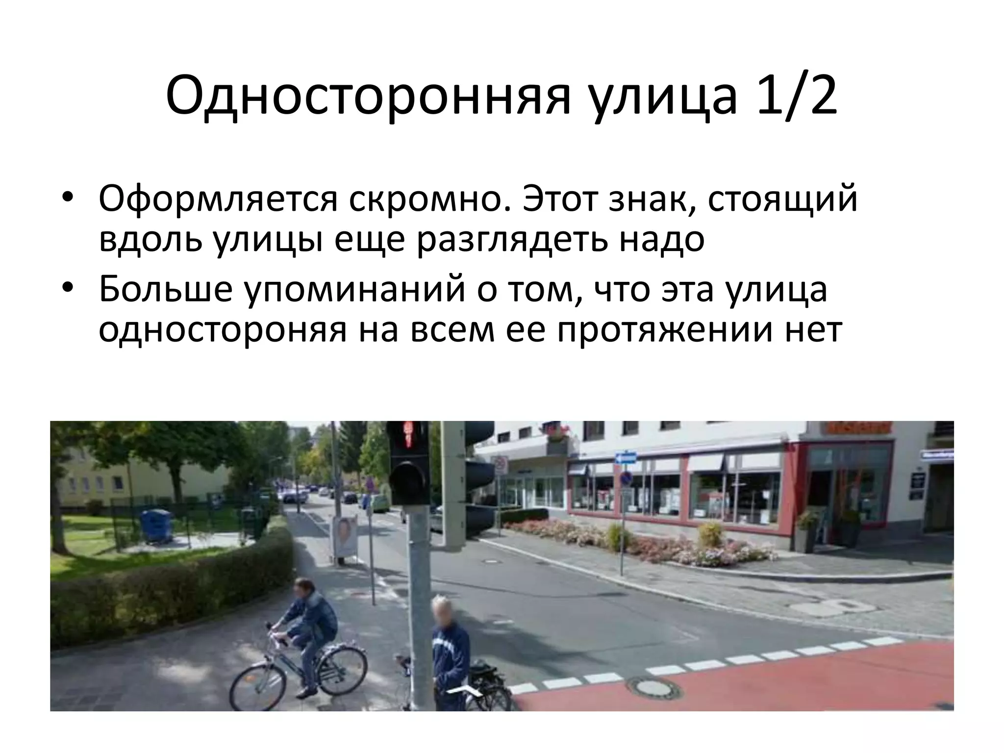 Односторонняя улица 1/2
• Оформляется скромно. Этот знак, стоящий
  вдоль улицы еще разглядеть надо
• Больше упоминаний о том, что эта улица
  одностороняя на всем ее протяжении нет
 