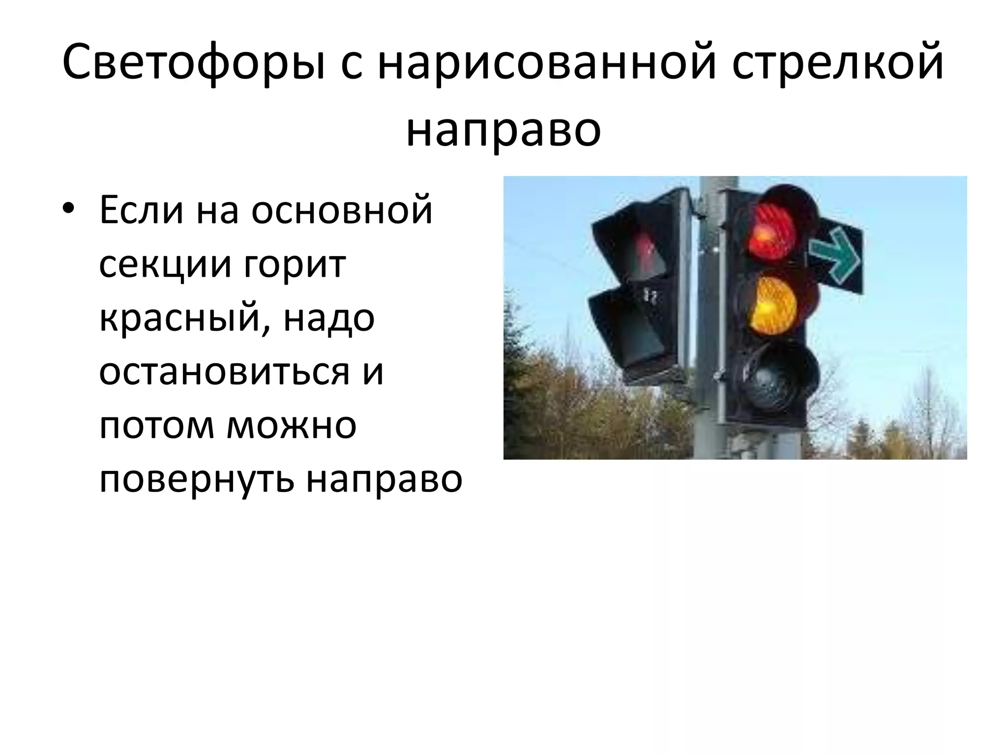 Светофоры с нарисованной стрелкой
             направо
• Если на основной
  секции горит
  красный, надо
  остановиться и
  потом можно
  повернуть направо
 