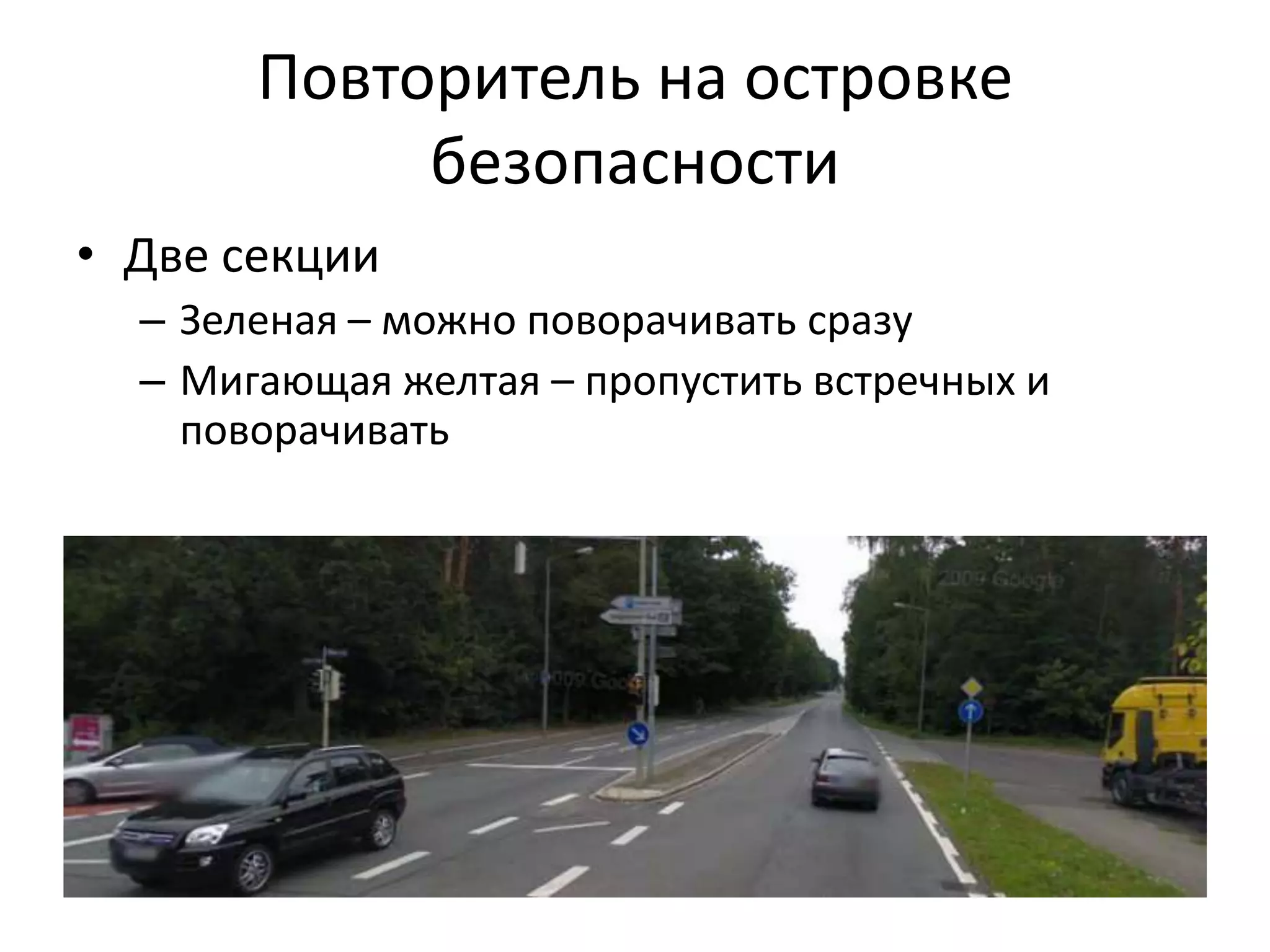 Повторитель на островке
            безопасности
• Две секции
  – Зеленая – можно поворачивать сразу
  – Мигающая желтая – пропустить встречных и
    поворачивать
 