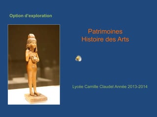 Option d’exploration
Patrimoines
Histoire des Arts
Lycée Camille Claudel Année 2013-2014
 