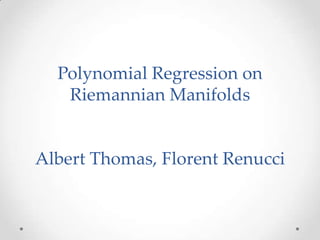 Polynomial Regression on
Riemannian Manifolds

Albert Thomas, Florent Renucci

 