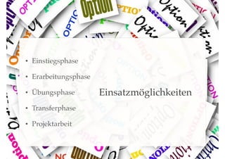 •

Einstiegsphase!

•

Erarbeitungsphase!

•

Übungsphase!

•

Transferphase!

•

Projektarbeit

Einsatzmöglichkeiten

 