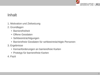 Inhalt
1. Motivation und Zielsetzung
2. Grundlagen
● Barrierefreiheit
● Offene Geodaten
● Sehbeeinträchtigungen
● Barriere...