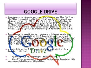 

Microsystems en vue de produire un intégré bureautique libre fondé sur
StarOffice. Le produit résultant est diffusé sous le même nom et sous
plusieurs licences (la LGPL et, jusqu’à la version 2.0beta2 incluse, la
SISSL), et fonctionne sur plusieurs plates-formes dont Windows, de
nombreux Unix : Linux, Solaris, ou Apple Mac OS X. Le but énoncé est
d'offrir une alternative à la suite bureautique propriétaire Microsoft
Office à laquelle OpenOffice prendra une part de marché significative.



Dans le cadre de sa politique de transparence, le format de stockage
utilisé par OOo sera dès la version 2.0 conforme au format ouvert
OpenDocument, adopté par l’organisme de normalisation OASIS, puis par
l’ISO, comme format bureautique de référence. OOo permet également
l'export au format PDF. Afin de faciliter l'interopérabilité, OOo permet
l'import des formats Microsoft.



À partir de la version 3.3.0, le projet original s'est scindé en deux
branches distinctes :



* Apache OpenOffice, soutenu par la fondation Apache ;
* LibreOffice, soutenu par la fondation The Document Foundation et la
communauté d'utilisateurs d'OpenOffice.



 