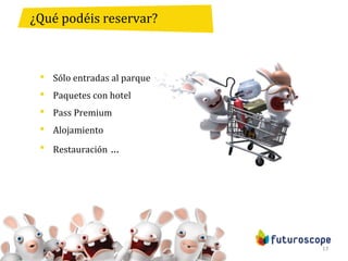 13
¿Qué podéis reservar?
 Sólo entradas al parque
 Paquetes con hotel
 Pass Premium
 Alojamiento
 Restauración …
 