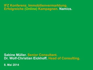 IFZ Konferenz. Immobilienvermarktung.
Erfolgreiche (Online) Kampagnen. Namics.
Sabine Müller. Senior Consultant.
Dr. Wolf-Christian Eickhoff. Head of Consulting.
8. Mai 2014
 